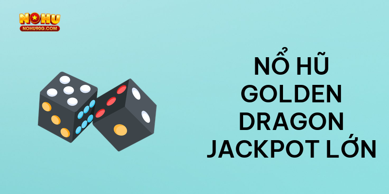 Nổ hũ Golden Dragon jackpot lớn